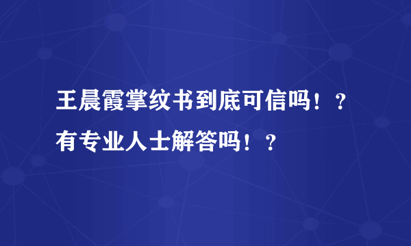 王晨霞掌纹书到底可信吗！？有专业人士解答吗！？