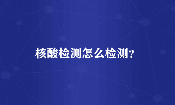 核酸检测怎么检测？