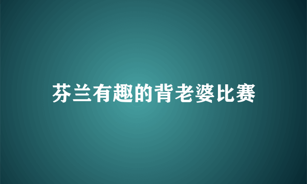 芬兰有趣的背老婆比赛