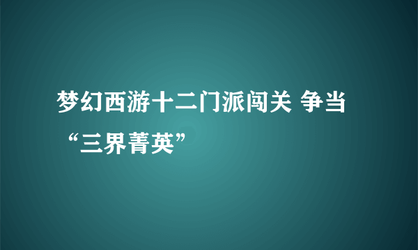 梦幻西游十二门派闯关 争当“三界菁英”