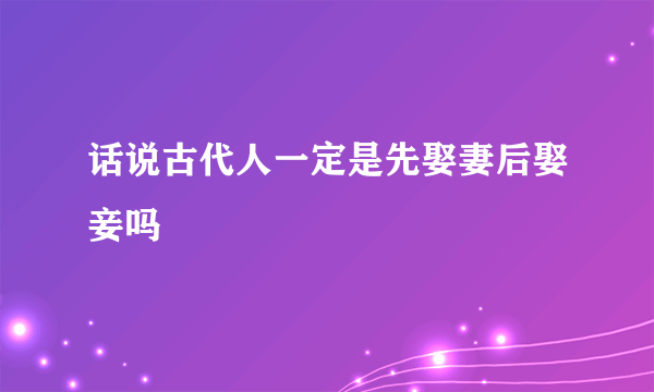 话说古代人一定是先娶妻后娶妾吗