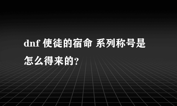 dnf 使徒的宿命 系列称号是怎么得来的？