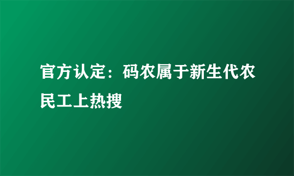 官方认定：码农属于新生代农民工上热搜