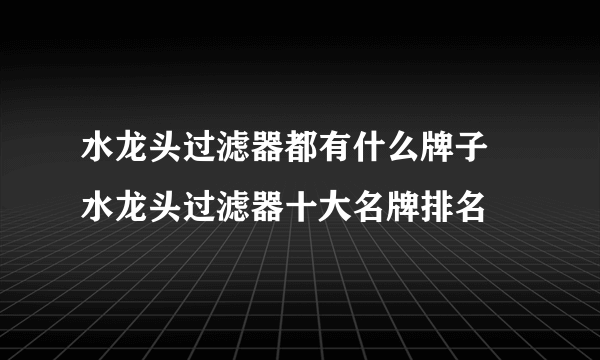 水龙头过滤器都有什么牌子 水龙头过滤器十大名牌排名