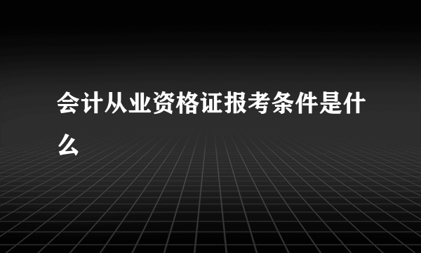 会计从业资格证报考条件是什么