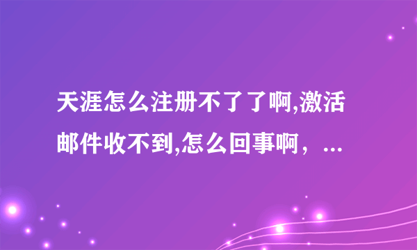 天涯怎么注册不了了啊,激活邮件收不到,怎么回事啊，哪位大侠帮帮忙---