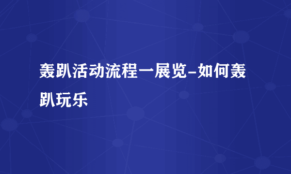 轰趴活动流程一展览-如何轰趴玩乐