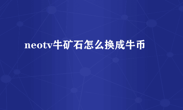 neotv牛矿石怎么换成牛币