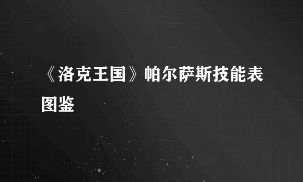 《洛克王国》帕尔萨斯技能表图鉴