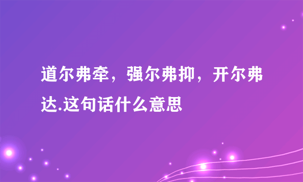 道尔弗牵，强尔弗抑，开尔弗达.这句话什么意思