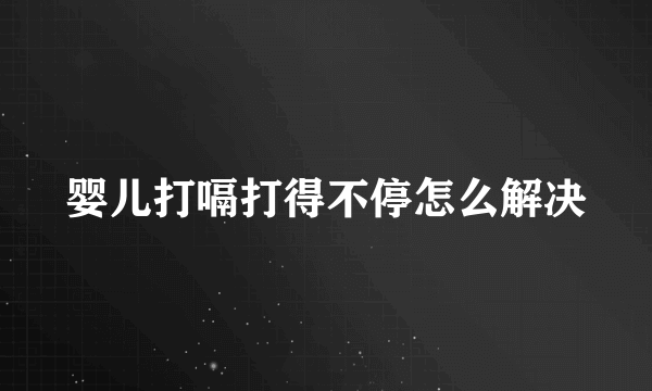 婴儿打嗝打得不停怎么解决