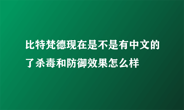 比特梵德现在是不是有中文的了杀毒和防御效果怎么样