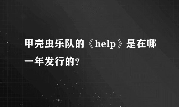 甲壳虫乐队的《help》是在哪一年发行的？