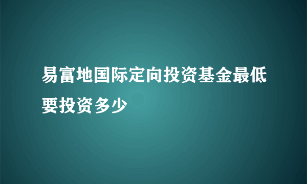 易富地国际定向投资基金最低要投资多少