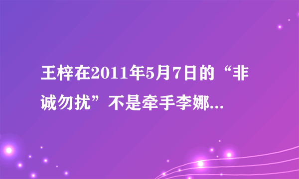 王梓在2011年5月7日的“非诚勿扰”不是牵手李娜了吗，怎么2012年7月17日又上了湖南的“我们约会吧”。