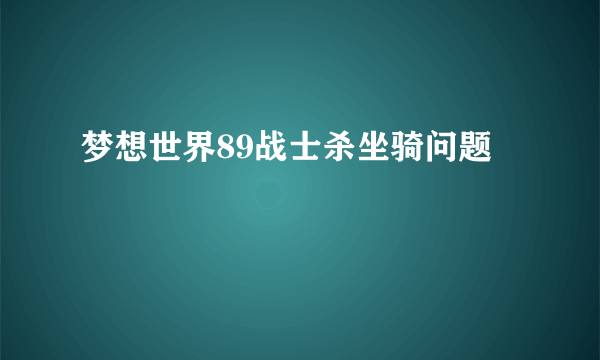 梦想世界89战士杀坐骑问题