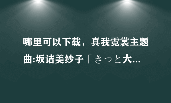 哪里可以下载，真我霓裳主题曲:坂诘美纱子「きっと大丈夫」非常感谢求大神帮助