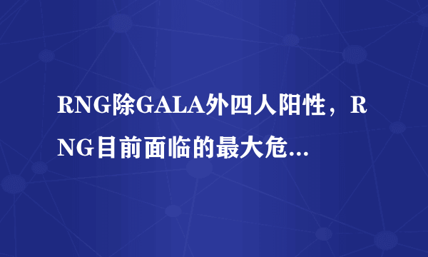 RNG除GALA外四人阳性，RNG目前面临的最大危机是什么？