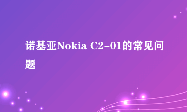 诺基亚Nokia C2-01的常见问题