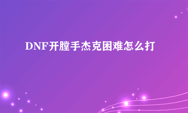 DNF开膛手杰克困难怎么打