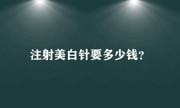 注射美白针要多少钱？