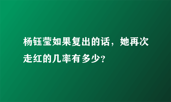 杨钰莹如果复出的话，她再次走红的几率有多少？