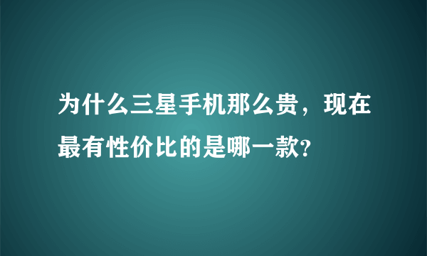 为什么三星手机那么贵，现在最有性价比的是哪一款？