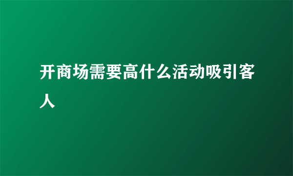 开商场需要高什么活动吸引客人