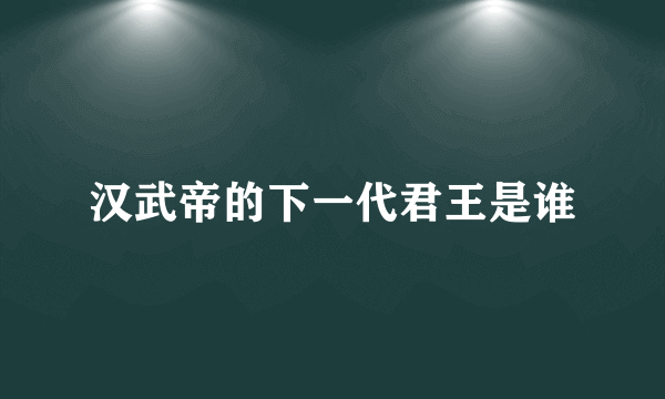 汉武帝的下一代君王是谁