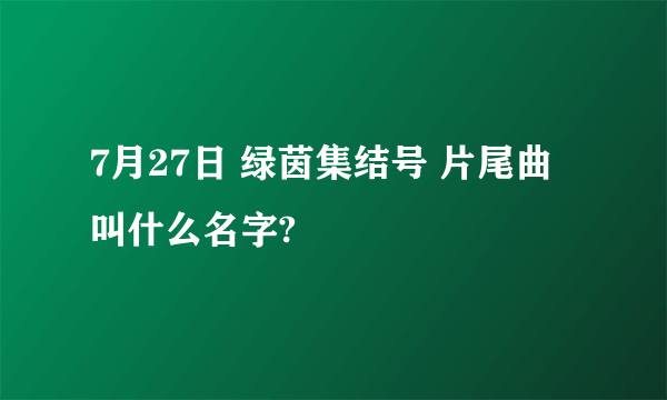 7月27日 绿茵集结号 片尾曲叫什么名字?