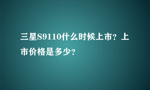 三星S9110什么时候上市？上市价格是多少？