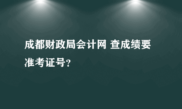 成都财政局会计网 查成绩要准考证号？