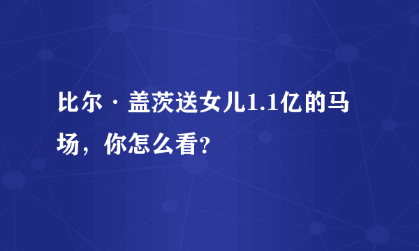 比尔·盖茨送女儿1.1亿的马场，你怎么看？