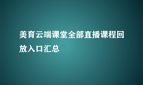 美育云端课堂全部直播课程回放入口汇总