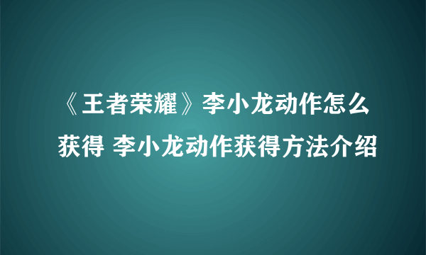 《王者荣耀》李小龙动作怎么获得 李小龙动作获得方法介绍