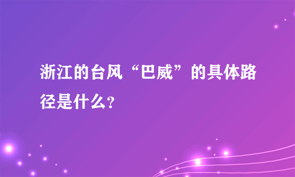 浙江的台风“巴威”的具体路径是什么？