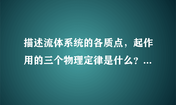 描述流体系统的各质点，起作用的三个物理定律是什么？并写出方程表达式。