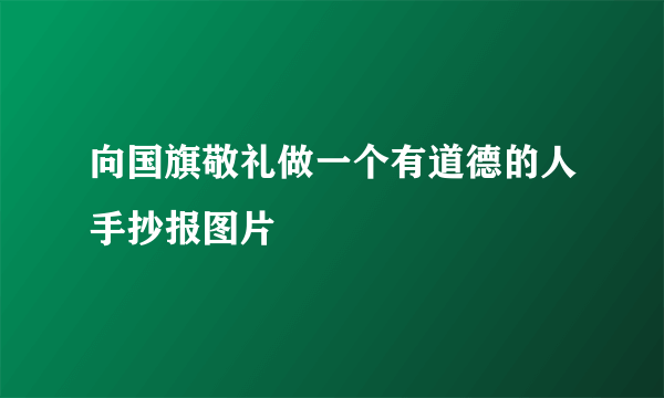 向国旗敬礼做一个有道德的人手抄报图片