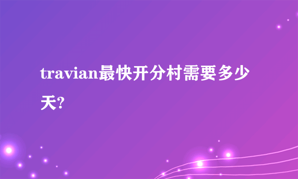 travian最快开分村需要多少天?