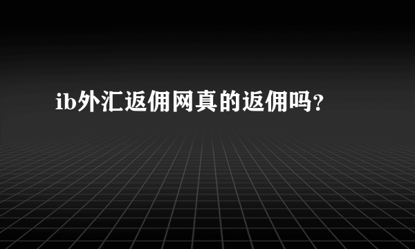 ib外汇返佣网真的返佣吗？