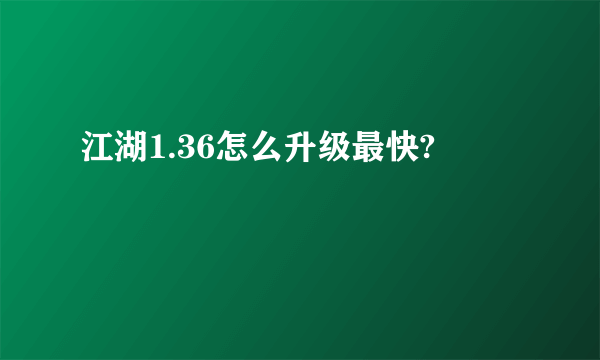 江湖1.36怎么升级最快?