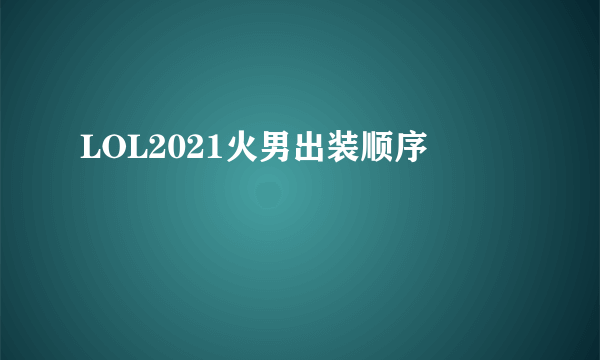 LOL2021火男出装顺序