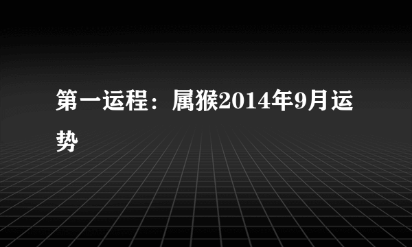 第一运程：属猴2014年9月运势