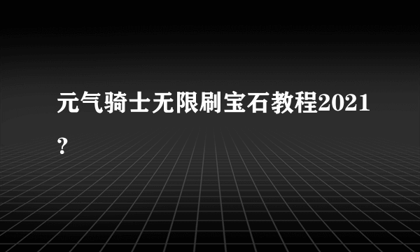 元气骑士无限刷宝石教程2021？