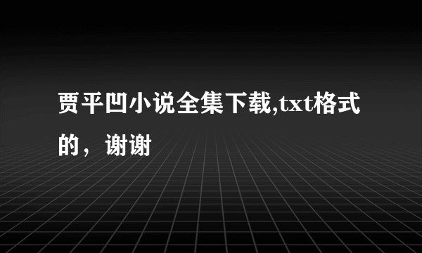 贾平凹小说全集下载,txt格式的，谢谢