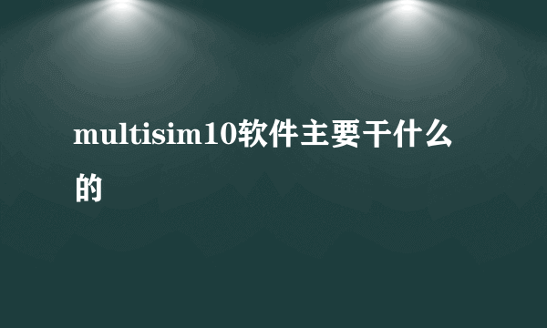 multisim10软件主要干什么的