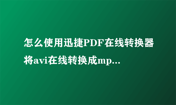 怎么使用迅捷PDF在线转换器将avi在线转换成mp4视频格式呢