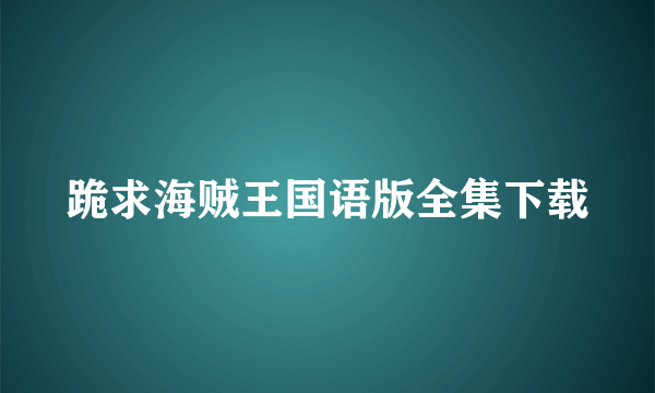 跪求海贼王国语版全集下载