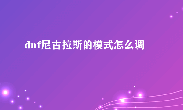 dnf尼古拉斯的模式怎么调