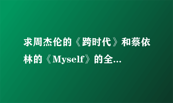 求周杰伦的《跨时代》和蔡依林的《Myself》的全部曲目~~~~~~